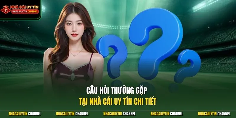 Câu hỏi thường gặp tại Nhà Cái Uy Tín chi tiết