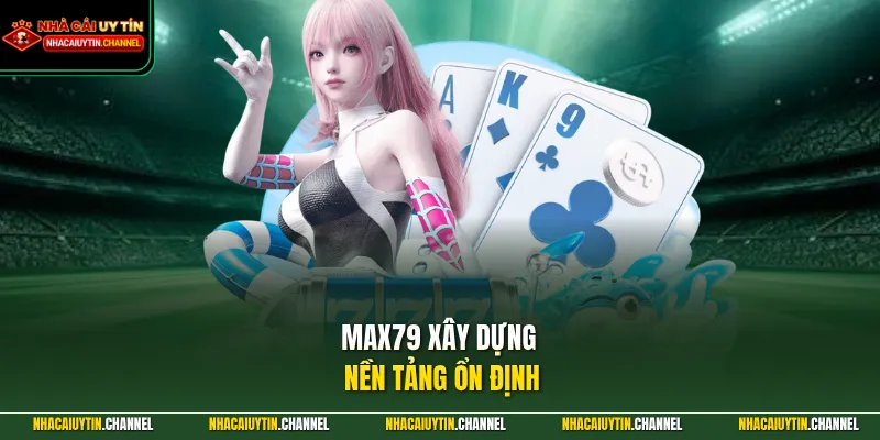 MAX79 xây dựng nền tảng ổn định