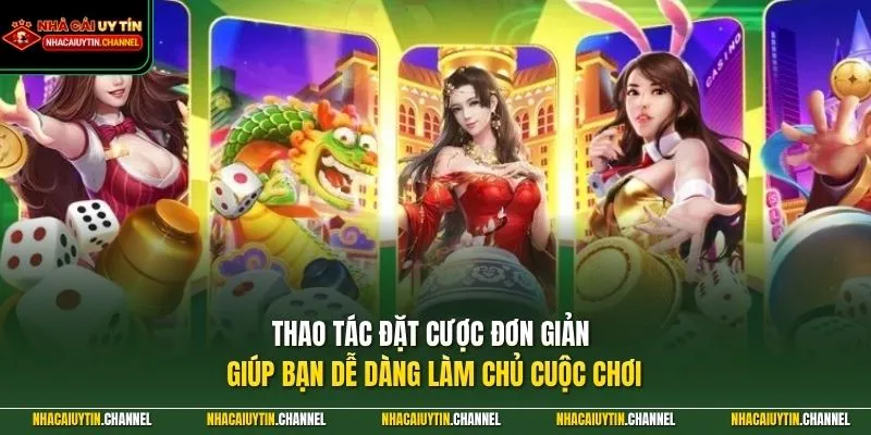 Thao tác đặt cược đơn giản giúp bạn dễ dàng làm chủ cuộc chơi