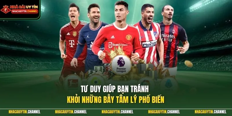 Tư duy giúp bạn tránh khỏi những bẫy tâm lý phổ biến